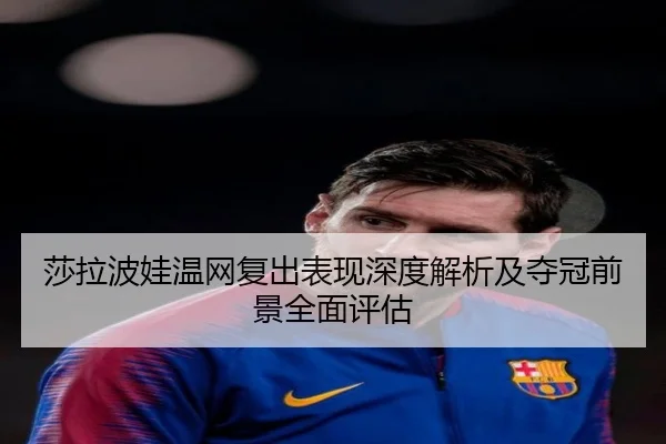 莎拉波娃温网复出表现深度解析及夺冠前景全面评估 | JXF SPORTS